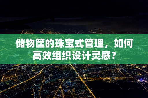 储物筐的珠宝式管理，如何高效组织设计灵感？