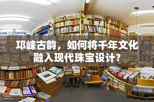 邛崃古韵，如何将千年文化融入现代珠宝设计？