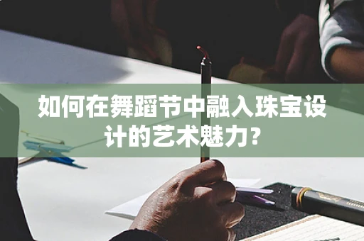 如何在舞蹈节中融入珠宝设计的艺术魅力？