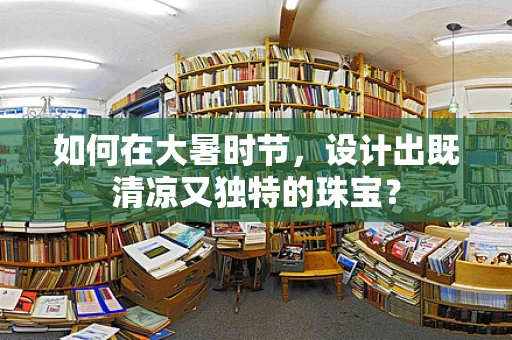 如何在大暑时节，设计出既清凉又独特的珠宝？