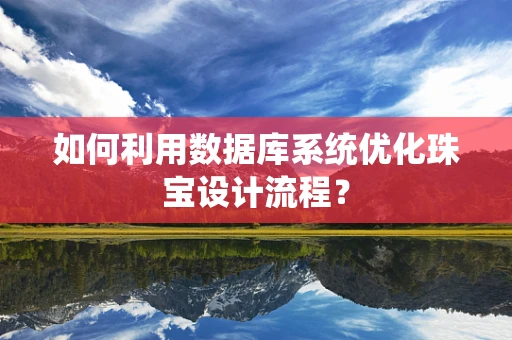 如何利用数据库系统优化珠宝设计流程？