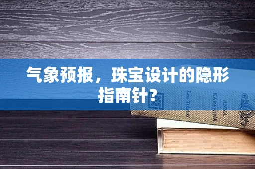 气象预报，珠宝设计的隐形指南针？