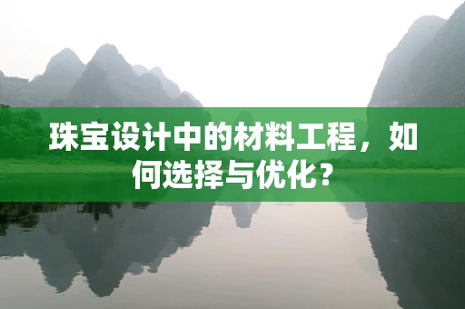 珠宝设计中的材料工程，如何选择与优化？