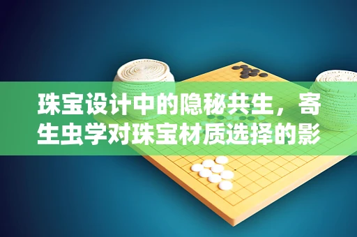 珠宝设计中的隐秘共生，寄生虫学对珠宝材质选择的影响？