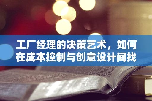 工厂经理的决策艺术，如何在成本控制与创意设计间找到平衡？