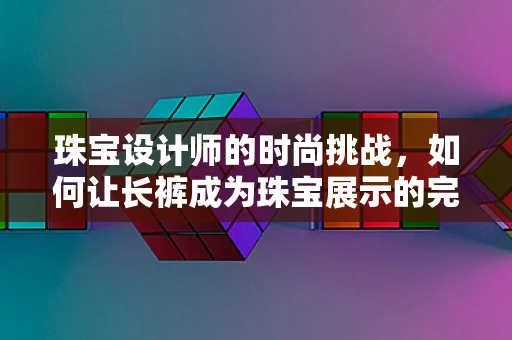 珠宝设计师的时尚挑战，如何让长裤成为珠宝展示的完美背景？