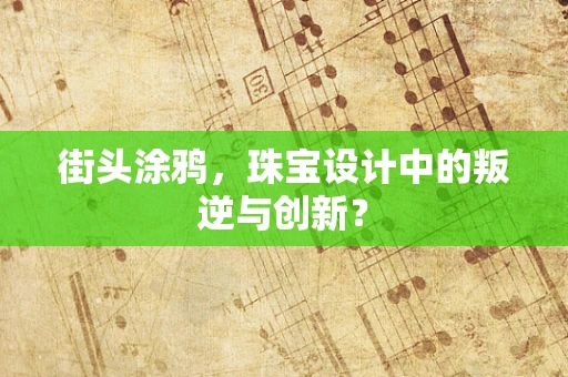 街头涂鸦，珠宝设计中的叛逆与创新？