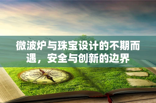 微波炉与珠宝设计的不期而遇，安全与创新的边界