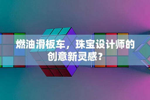 燃油滑板车，珠宝设计师的创意新灵感？