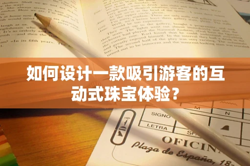 如何设计一款吸引游客的互动式珠宝体验？