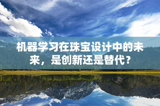 机器学习在珠宝设计中的未来，是创新还是替代？