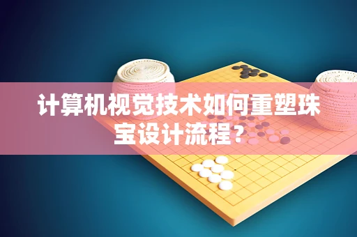 计算机视觉技术如何重塑珠宝设计流程？