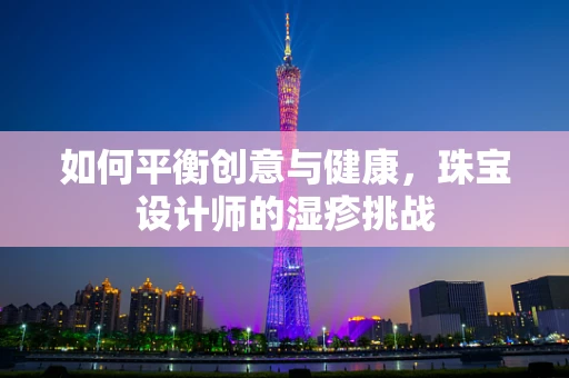 如何平衡创意与健康，珠宝设计师的湿疹挑战