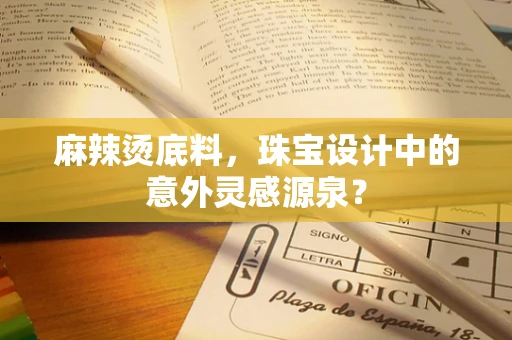 麻辣烫底料，珠宝设计中的意外灵感源泉？