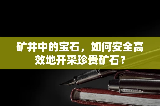 矿井中的宝石，如何安全高效地开采珍贵矿石？