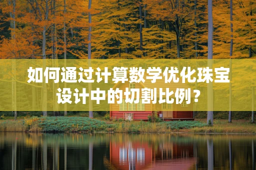 如何通过计算数学优化珠宝设计中的切割比例？