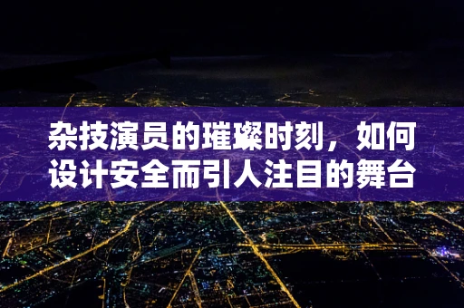 杂技演员的璀璨时刻，如何设计安全而引人注目的舞台珠宝？