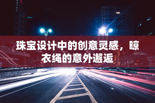 珠宝设计中的创意灵感，晾衣绳的意外邂逅