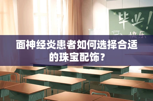 面神经炎患者如何选择合适的珠宝配饰？