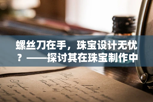 螺丝刀在手，珠宝设计无忧？——探讨其在珠宝制作中的微妙作用