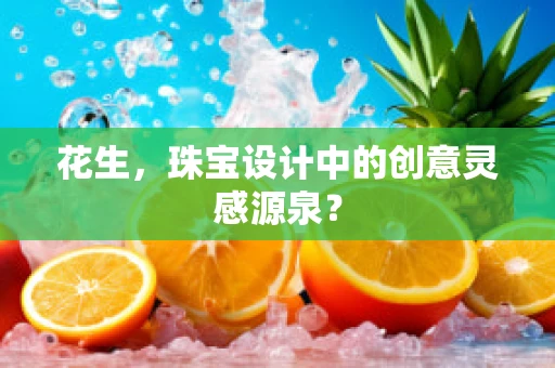 花生，珠宝设计中的创意灵感源泉？