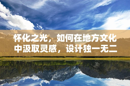 怀化之光，如何在地方文化中汲取灵感，设计独一无二的珠宝？